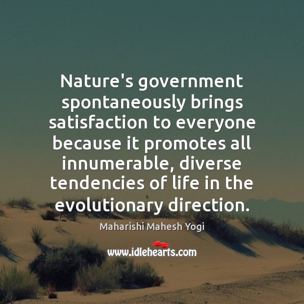 Nature’s government spontaneously brings satisfaction to everyone because it promotes all innumerable, Maharishi Mahesh Yogi Picture Quote