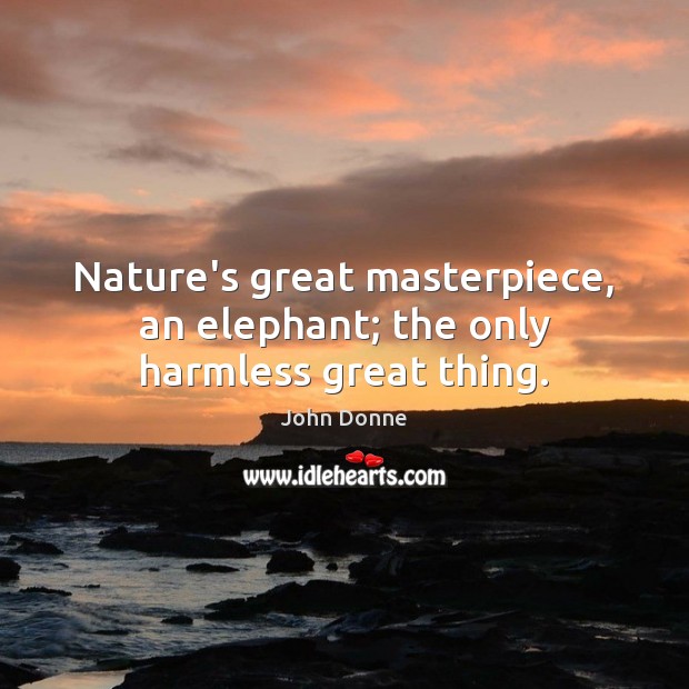 Nature’s great masterpiece, an elephant; the only harmless great thing. John Donne Picture Quote
