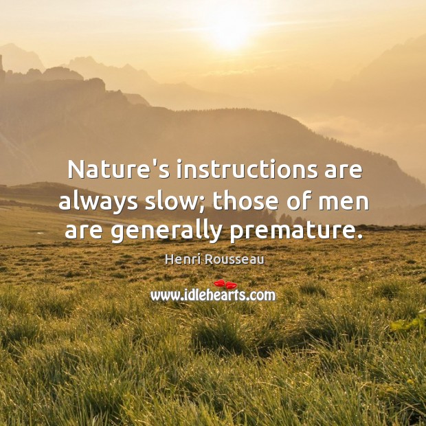 Nature’s instructions are always slow; those of men are generally premature. Henri Rousseau Picture Quote