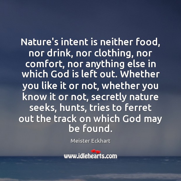 Nature’s intent is neither food, nor drink, nor clothing, nor comfort, nor Meister Eckhart Picture Quote