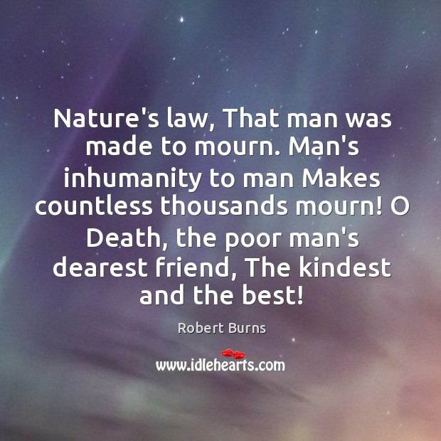 Nature’s law, That man was made to mourn. Man’s inhumanity to man Robert Burns Picture Quote