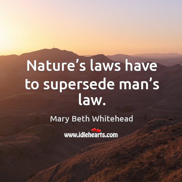 Nature’s laws have to supersede man’s law. Image