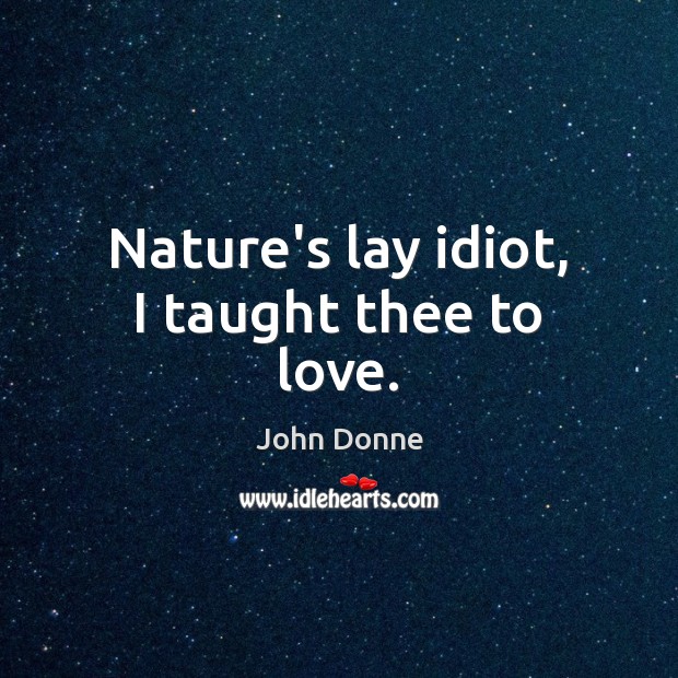 Nature’s lay idiot, I taught thee to love. Image