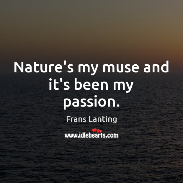 Nature’s my muse and it’s been my passion. Passion Quotes Image