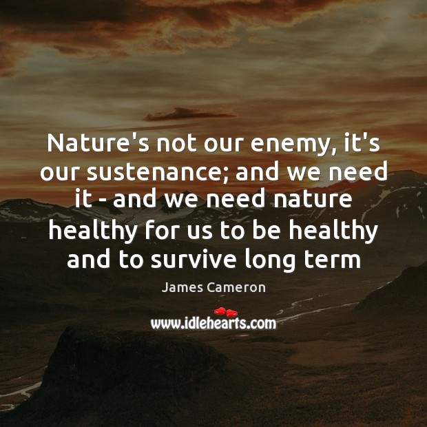 Nature’s not our enemy, it’s our sustenance; and we need it – Enemy Quotes Image