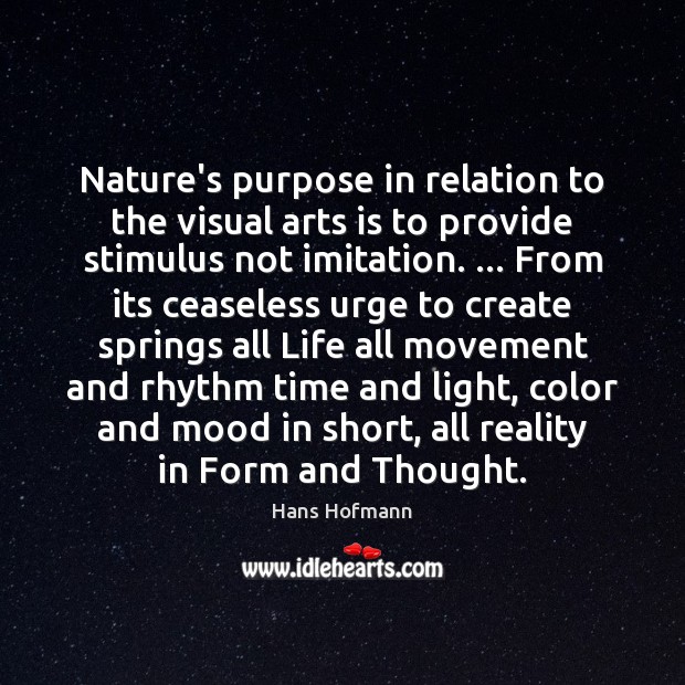 Nature’s purpose in relation to the visual arts is to provide stimulus Hans Hofmann Picture Quote