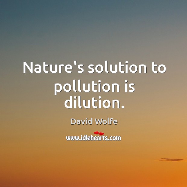 Nature’s solution to pollution is dilution. David Wolfe Picture Quote
