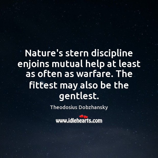 Nature’s stern discipline enjoins mutual help at least as often as warfare. Theodosius Dobzhansky Picture Quote