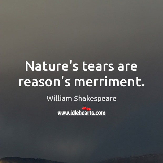 Nature’s tears are reason’s merriment. William Shakespeare Picture Quote