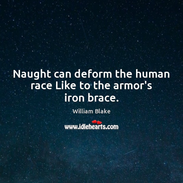 Naught can deform the human race Like to the armor’s iron brace. William Blake Picture Quote