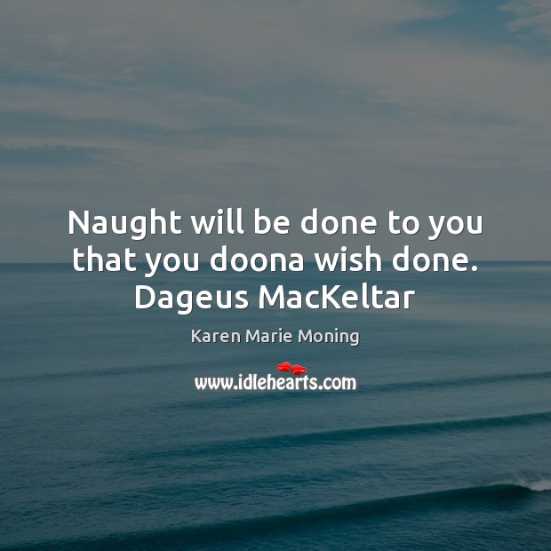 Naught will be done to you that you doona wish done. Dageus MacKeltar Karen Marie Moning Picture Quote