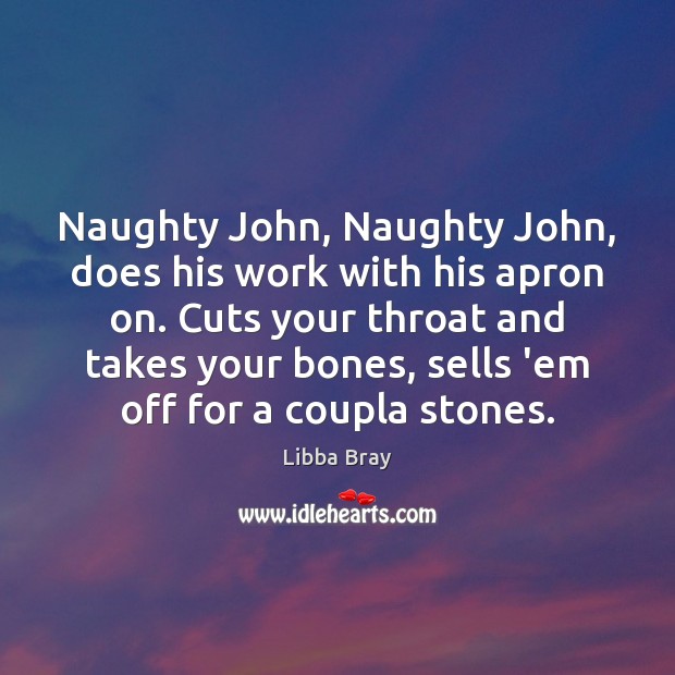 Naughty John, Naughty John, does his work with his apron on. Cuts Libba Bray Picture Quote