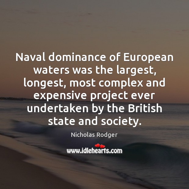 Naval dominance of European waters was the largest, longest, most complex and Nicholas Rodger Picture Quote