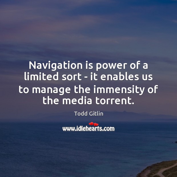 Navigation is power of a limited sort – it enables us to Todd Gitlin Picture Quote