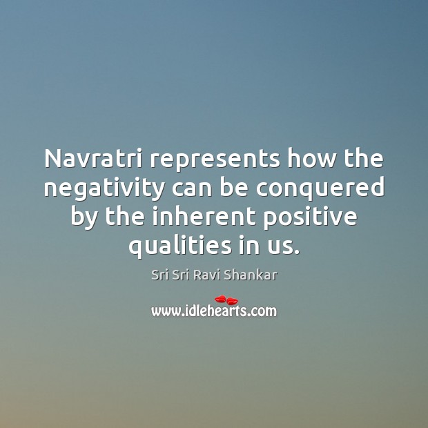 Navratri represents how the negativity can be conquered by the inherent positive Sri Sri Ravi Shankar Picture Quote