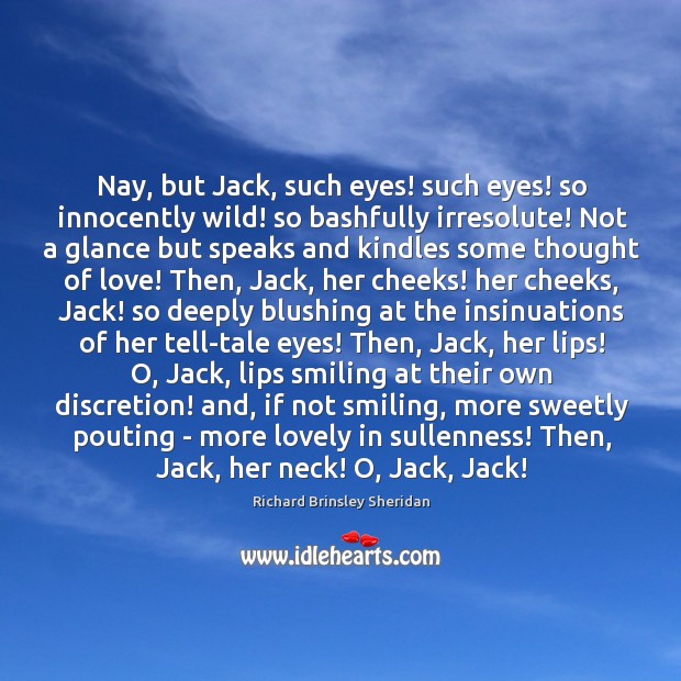 Nay, but Jack, such eyes! such eyes! so innocently wild! so bashfully Richard Brinsley Sheridan Picture Quote