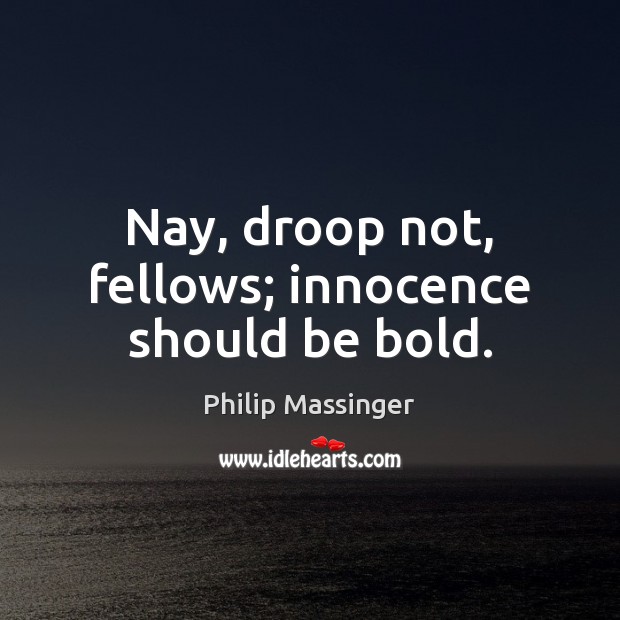 Nay, droop not, fellows; innocence should be bold. Philip Massinger Picture Quote