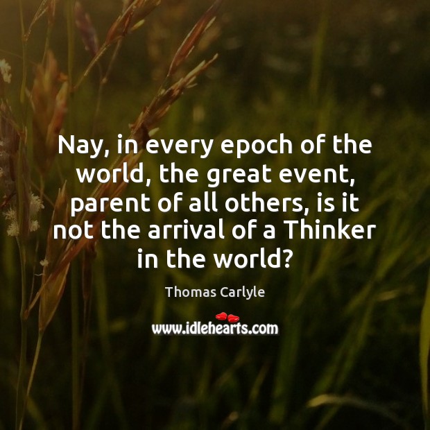 Nay, in every epoch of the world, the great event, parent of Thomas Carlyle Picture Quote