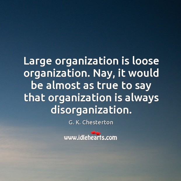 Nay, it would be almost as true to say that organization is always disorganization. G. K. Chesterton Picture Quote