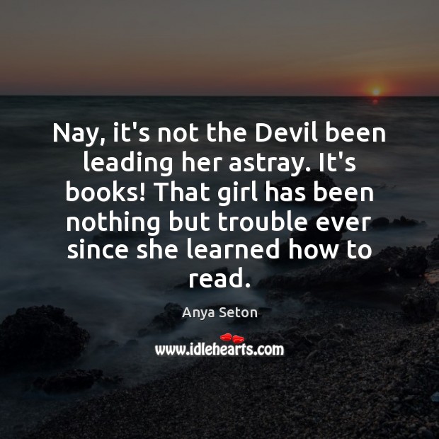 Nay, it’s not the Devil been leading her astray. It’s books! That Anya Seton Picture Quote