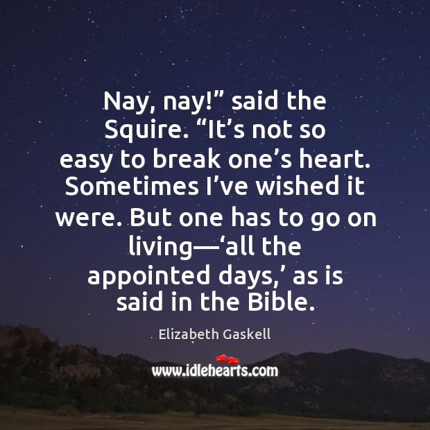 Nay, nay!” said the Squire. “It’s not so easy to break Elizabeth Gaskell Picture Quote