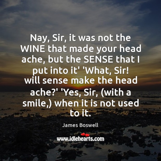 Nay, Sir, it was not the WINE that made your head ache, James Boswell Picture Quote