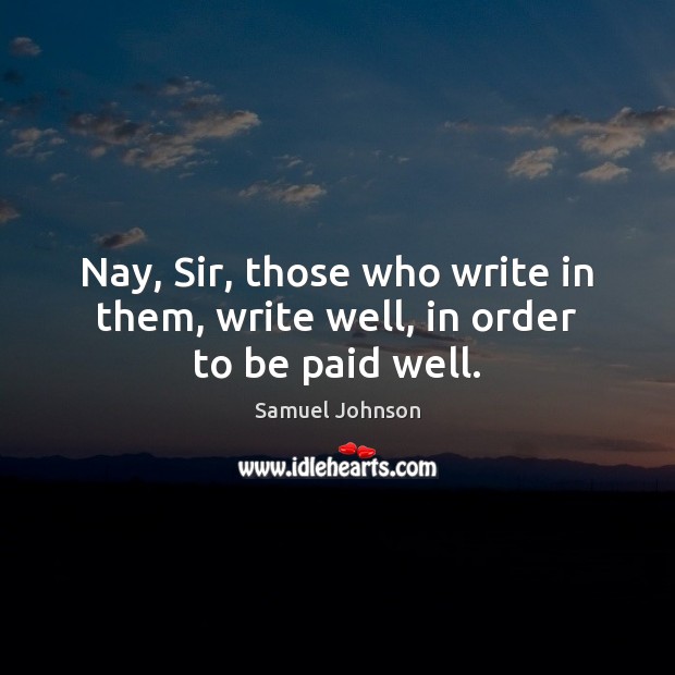 Nay, Sir, those who write in them, write well, in order to be paid well. Image