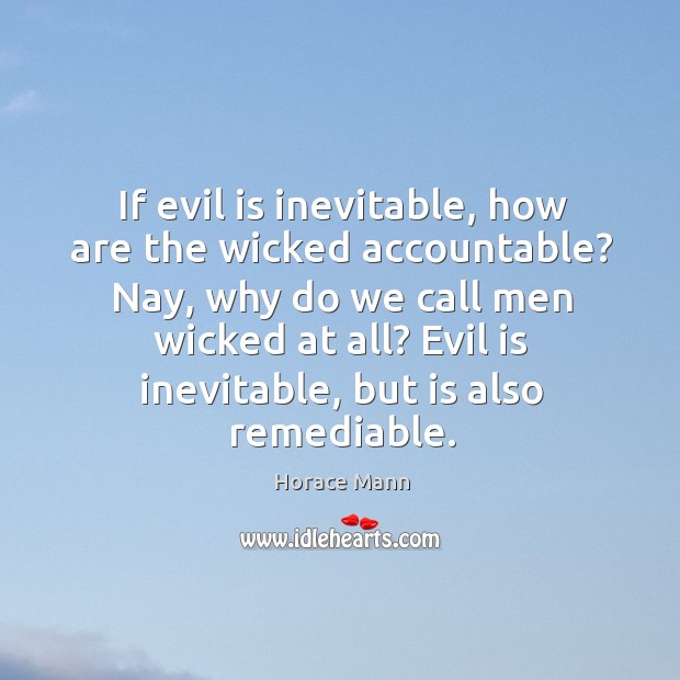 Nay, why do we call men wicked at all? evil is inevitable, but is also remediable. Image