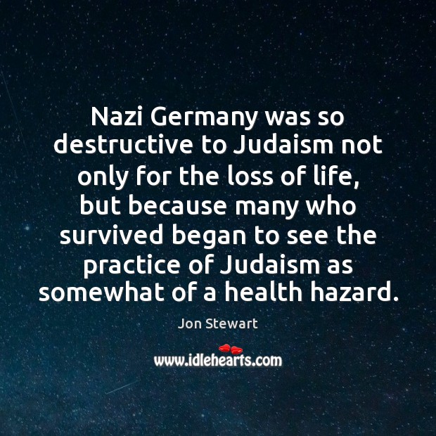 Nazi Germany was so destructive to Judaism not only for the loss Jon Stewart Picture Quote