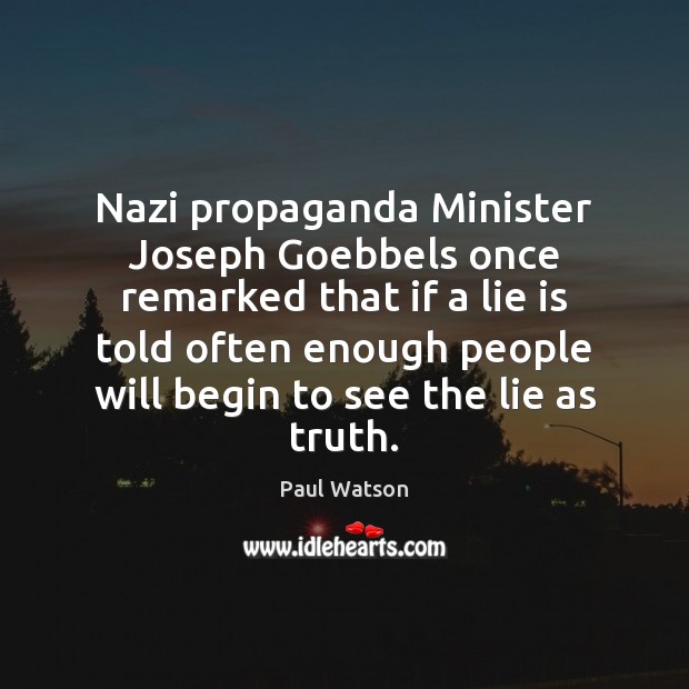 Nazi propaganda Minister Joseph Goebbels once remarked that if a lie is Paul Watson Picture Quote
