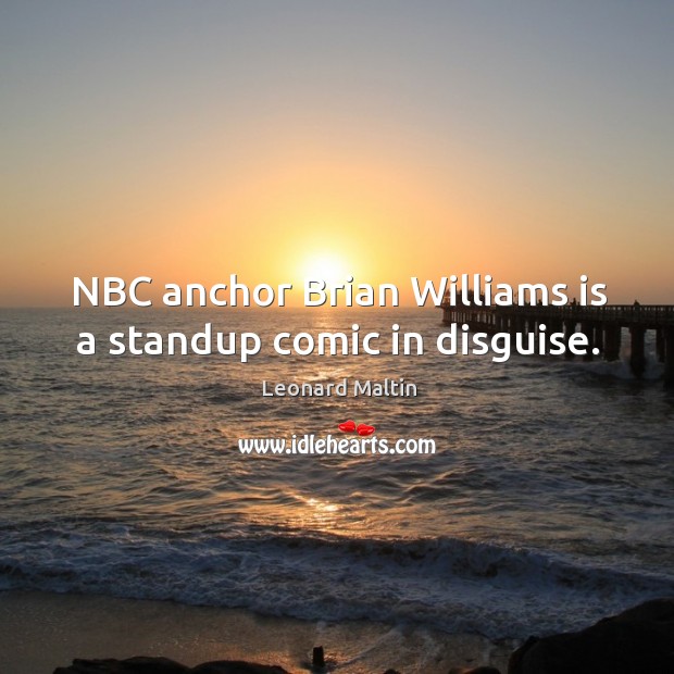 Nbc anchor brian williams is a standup comic in disguise. Leonard Maltin Picture Quote