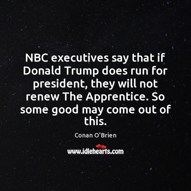 NBC executives say that if Donald Trump does run for president, they Conan O’Brien Picture Quote