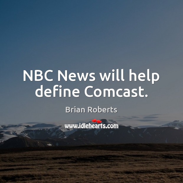 NBC News will help define Comcast. Brian Roberts Picture Quote