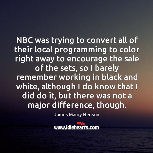 Nbc was trying to convert all of their local programming to color right away to encourage James Maury Henson Picture Quote