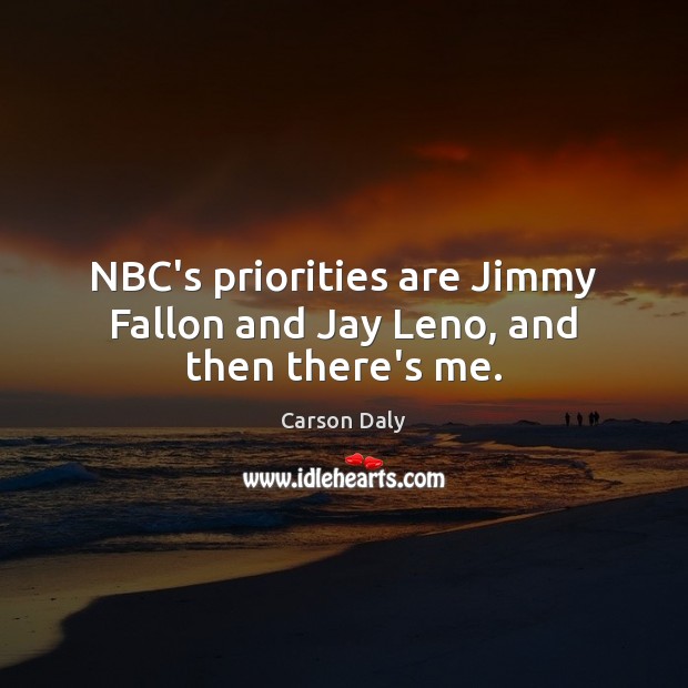 NBC’s priorities are Jimmy Fallon and Jay Leno, and then there’s me. Carson Daly Picture Quote