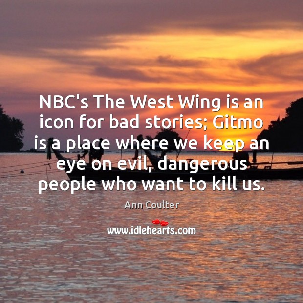 NBC’s The West Wing is an icon for bad stories; Gitmo is Ann Coulter Picture Quote