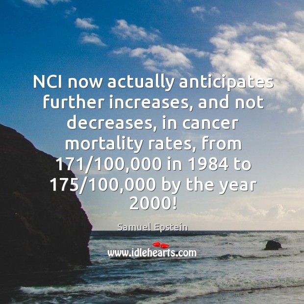 NCI now actually anticipates further increases, and not decreases, in cancer mortality Samuel Epstein Picture Quote