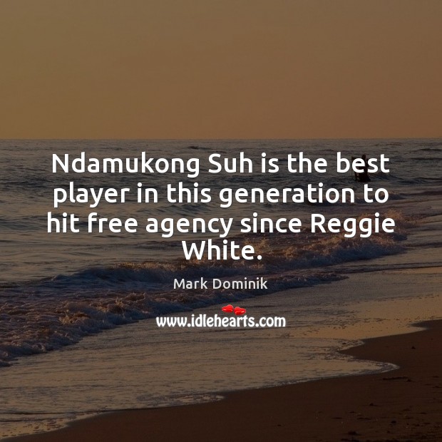 Ndamukong Suh is the best player in this generation to hit free agency since Reggie White. Mark Dominik Picture Quote