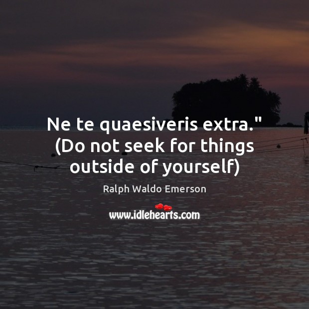 Ne te quaesiveris extra.” (Do not seek for things outside of yourself) Ralph Waldo Emerson Picture Quote