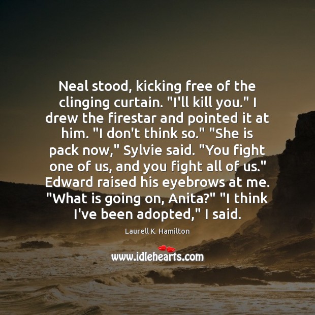 Neal stood, kicking free of the clinging curtain. “I’ll kill you.” I Laurell K. Hamilton Picture Quote