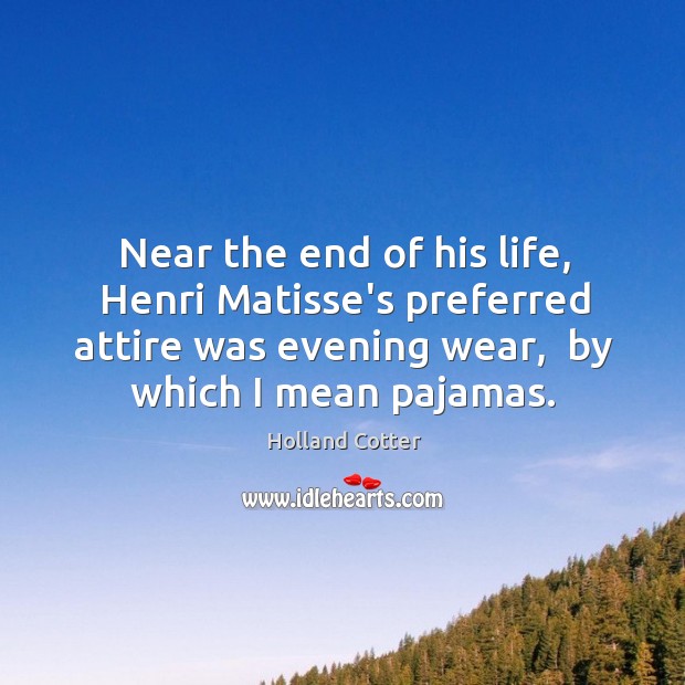 Near the end of his life, Henri Matisse’s preferred attire was evening Holland Cotter Picture Quote