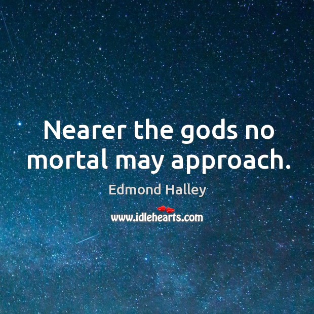 Nearer the Gods no mortal may approach. Edmond Halley Picture Quote