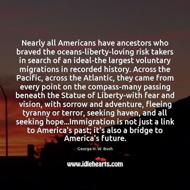 Nearly all Americans have ancestors who braved the oceans-liberty-loving risk takers in 