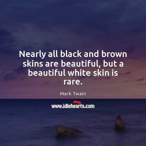 Nearly all black and brown skins are beautiful, but a beautiful white skin is rare. Image