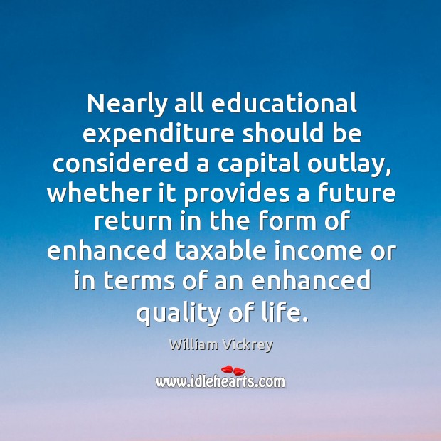 Nearly all educational expenditure should be considered a capital outlay Income Quotes Image
