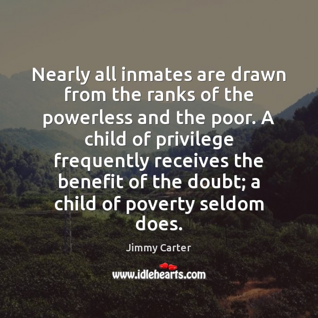 Nearly all inmates are drawn from the ranks of the powerless and Jimmy Carter Picture Quote