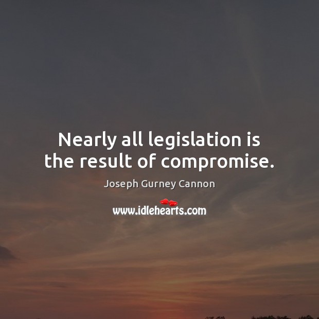 Nearly all legislation is the result of compromise. Joseph Gurney Cannon Picture Quote