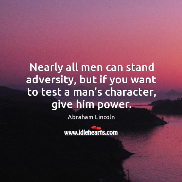 Nearly all men can stand adversity, but if you want to test a man’s character, give him power. Image
