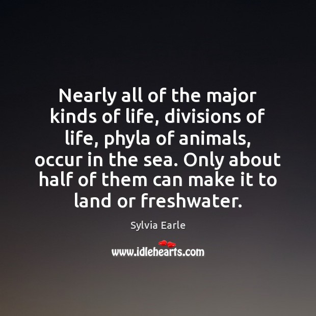 Nearly all of the major kinds of life, divisions of life, phyla Sylvia Earle Picture Quote