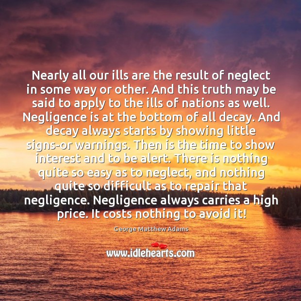 Nearly all our ills are the result of neglect in some way George Matthew Adams Picture Quote